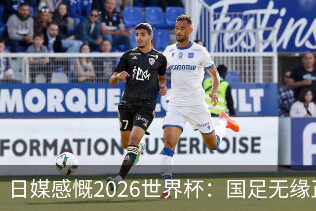 日媒感慨2026世界杯：国足无缘正赛，中国球迷只剩裁判可关注
